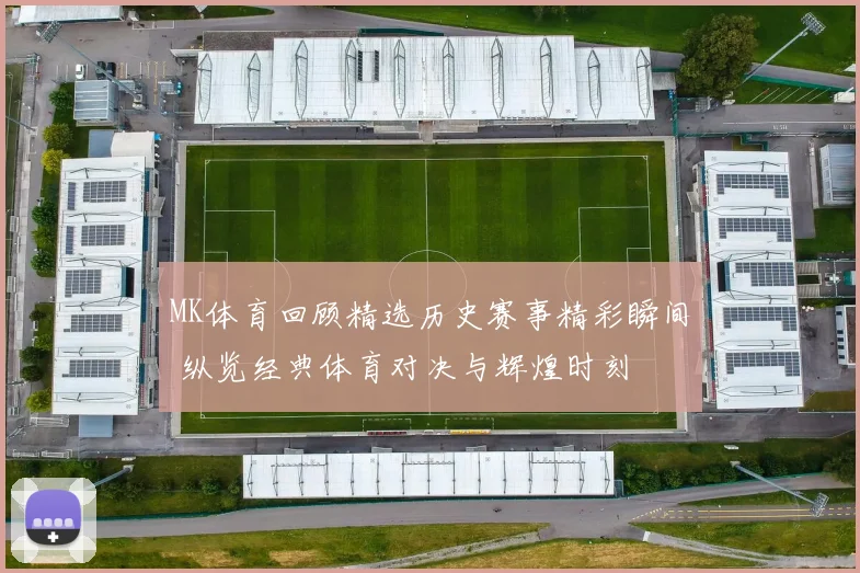 MK体育回顾精选历史赛事精彩瞬间 纵览经典体育对决与辉煌时刻
