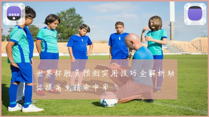 世界杯胜负预测实用技巧全解析助你提高竞猜命中率