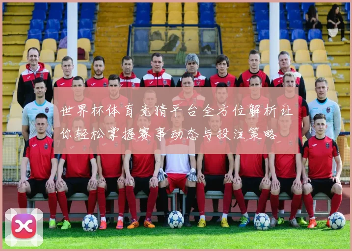 世界杯体育竞猜平台全方位解析让你轻松掌握赛事动态与投注策略