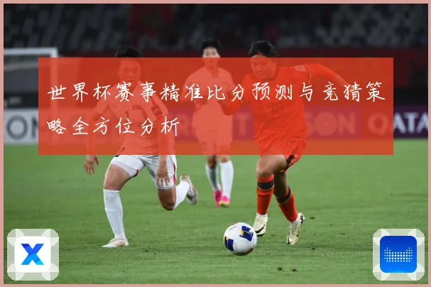 世界杯赛事精准比分预测与竞猜策略全方位分析