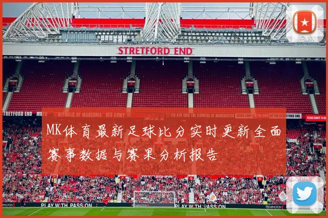 MK体育最新足球比分实时更新全面赛事数据与赛果分析报告