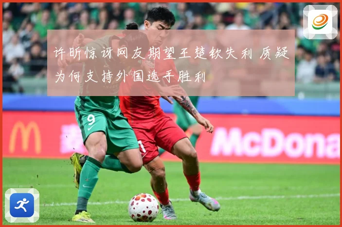 许昕惊讶网友期望王楚钦失利 质疑为何支持外国选手胜利