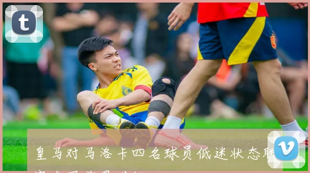 皇马对马洛卡四名球员低迷状态联赛夺冠前景堪忧