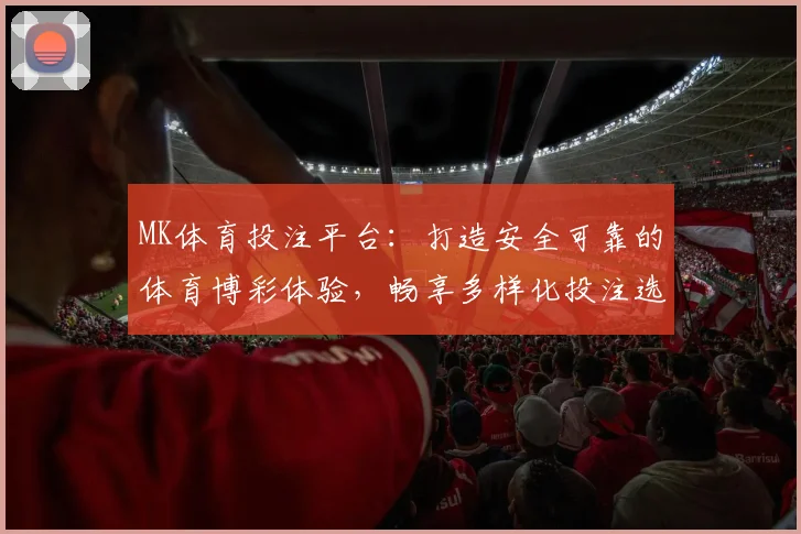 MK体育投注平台：打造安全可靠的体育博彩体验，畅享多样化投注选择