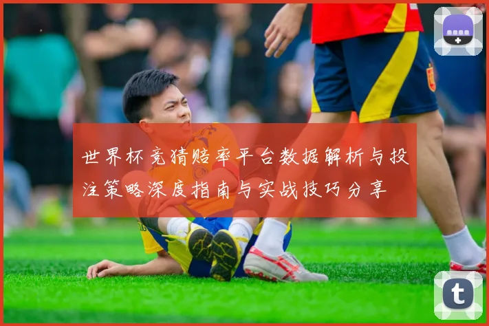 世界杯竞猜赔率平台数据解析与投注策略深度指南与实战技巧分享