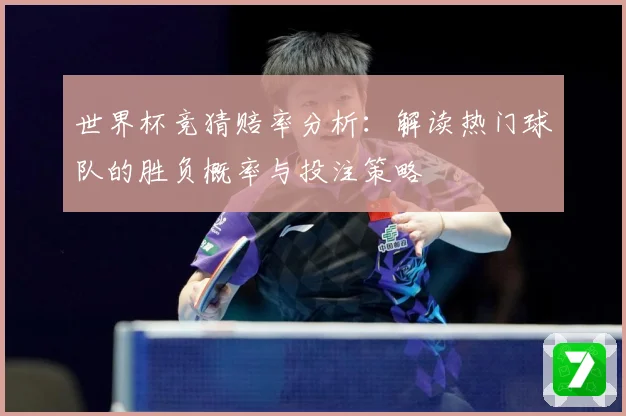 世界杯竞猜赔率分析：解读热门球队的胜负概率与投注策略