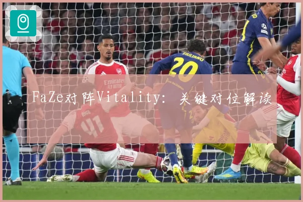 FaZe对阵Vitality：关键对位解读