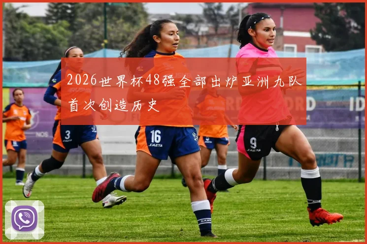 2026世界杯48强全部出炉亚洲九队首次创造历史