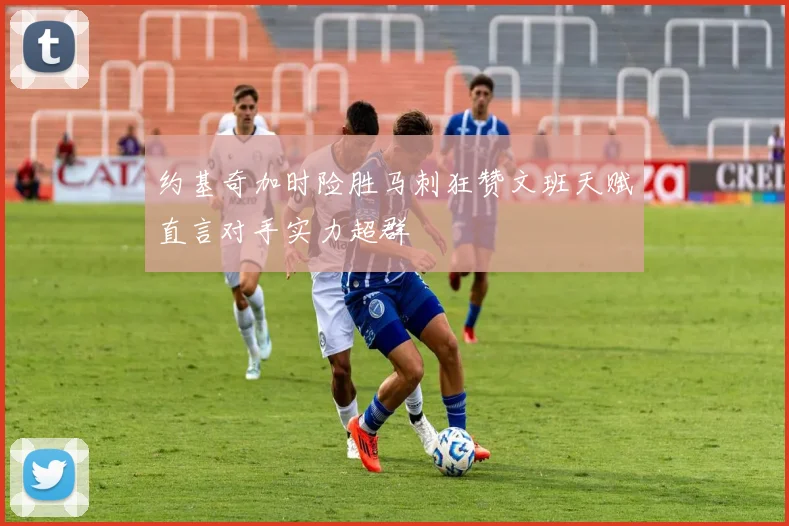 约基奇加时险胜马刺狂赞文班天赋直言对手实力超群