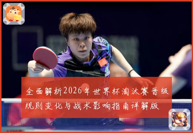 全面解析2026年世界杯淘汰赛晋级规则变化与战术影响指南详解版