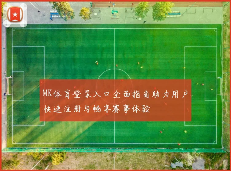 MK体育登录入口全面指南助力用户快速注册与畅享赛事体验