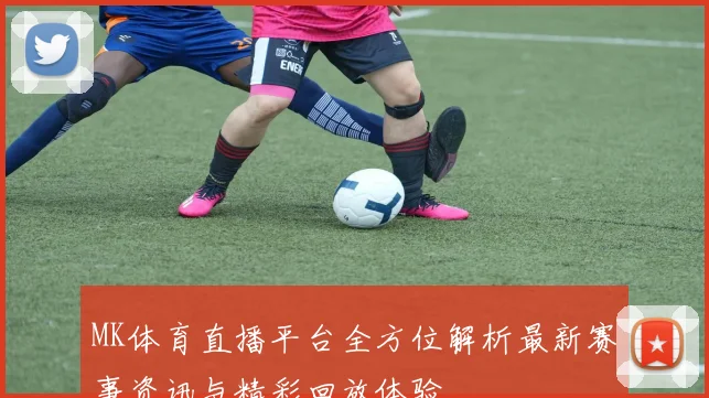 MK体育直播平台全方位解析最新赛事资讯与精彩回放体验