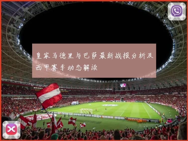 皇家马德里与巴萨最新战报分析及西甲赛季动态解读