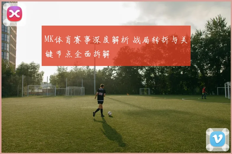 MK体育赛事深度解析 战局转折与关键节点全面拆解