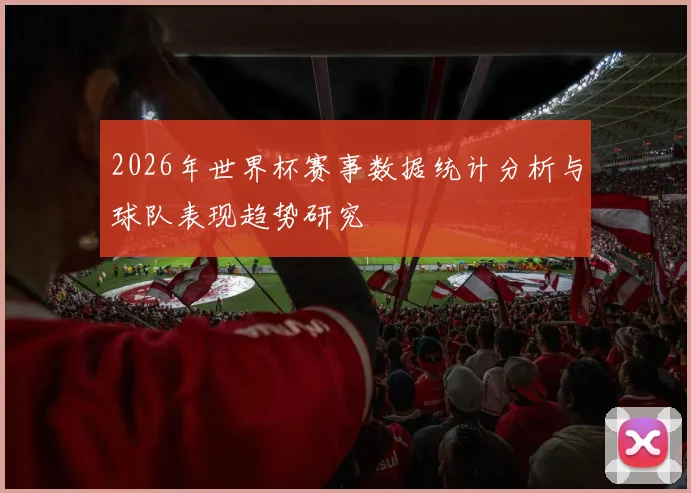 2026年世界杯赛事数据统计分析与球队表现趋势研究