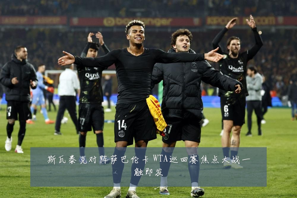 斯瓦泰克对阵萨巴伦卡 WTA巡回赛焦点大战一触即发