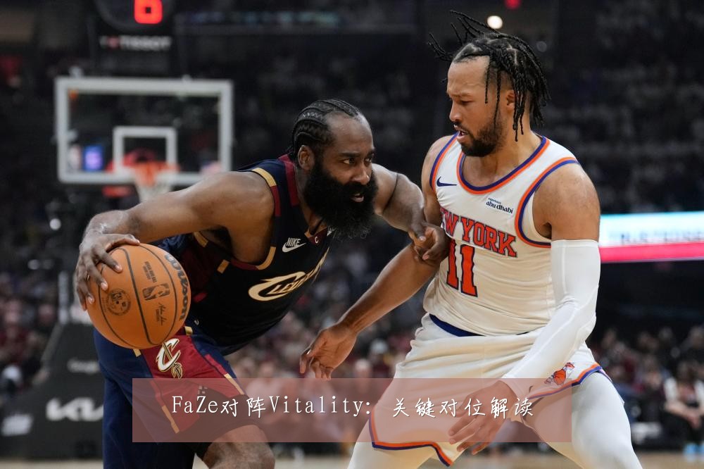 FaZe对阵Vitality：关键对位解读