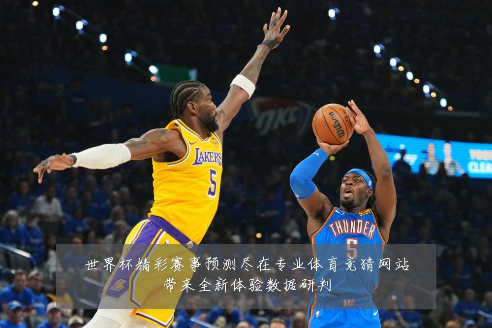 世界杯精彩赛事预测尽在专业体育竞猜网站带来全新体验数据研判