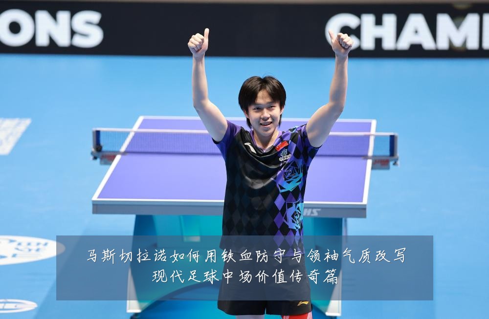 马斯切拉诺如何用铁血防守与领袖气质改写现代足球中场价值传奇篇