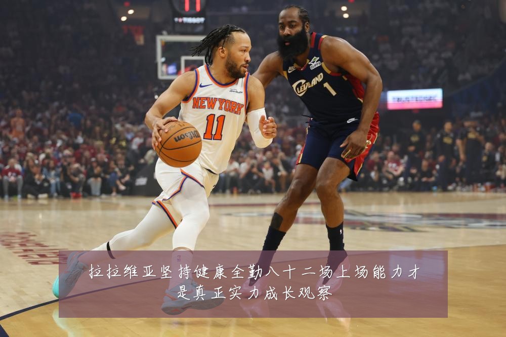 拉拉维亚坚持健康全勤八十二场上场能力才是真正实力成长观察