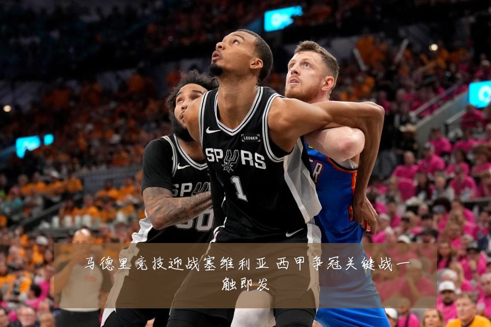 马德里竞技迎战塞维利亚 西甲争冠关键战一触即发