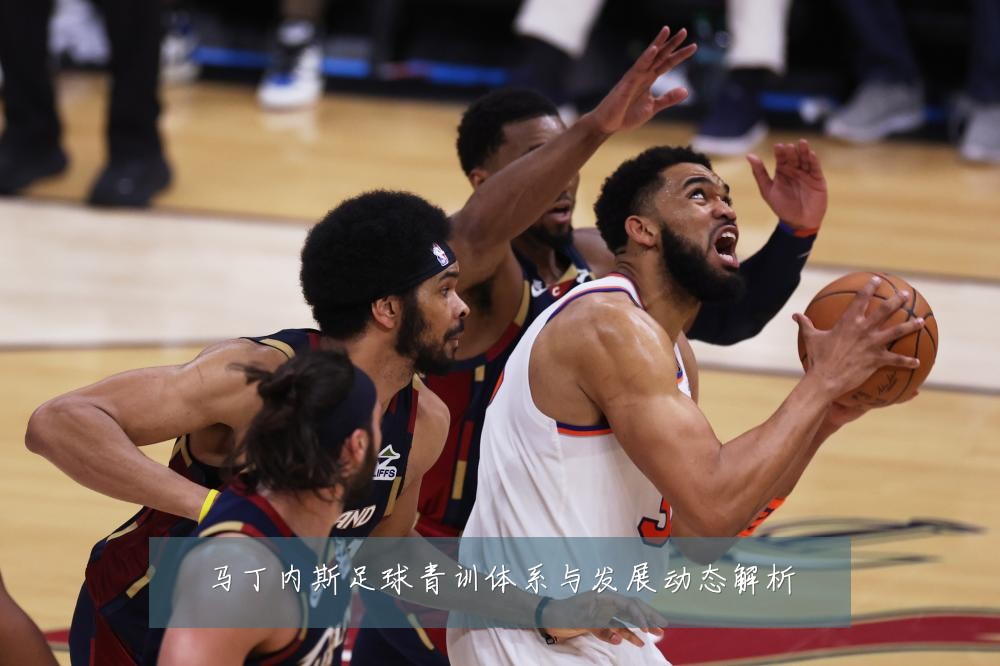 马丁内斯足球青训体系与发展动态解析
