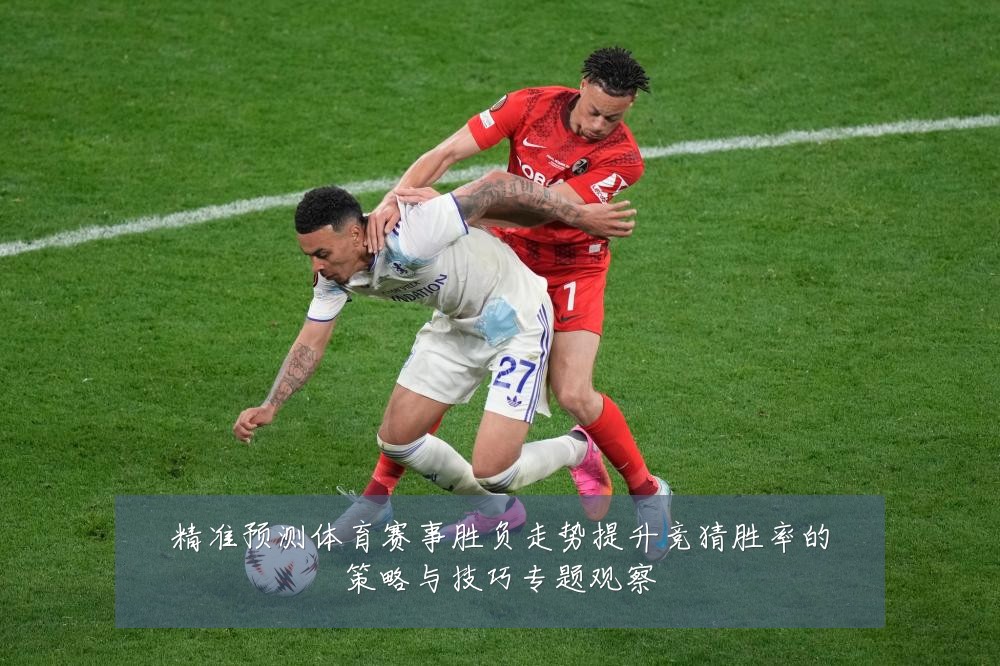 精准预测体育赛事胜负走势提升竞猜胜率的策略与技巧专题观察