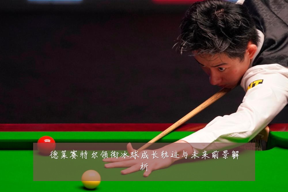 德莱赛特尔领衔冰球成长轨迹与未来前景解析