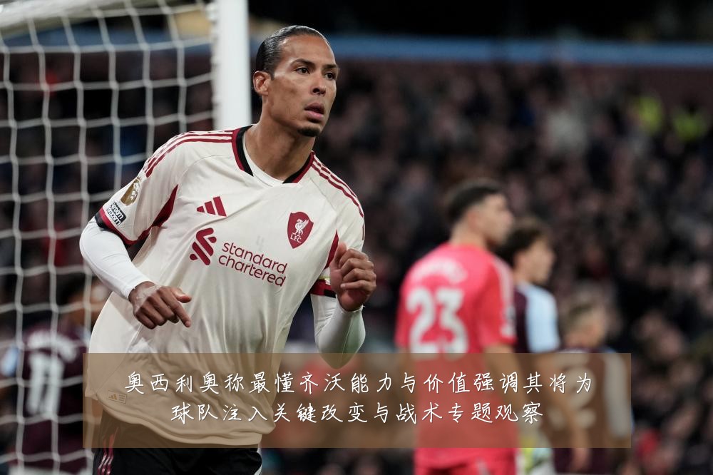 奥西利奥称最懂齐沃能力与价值强调其将为球队注入关键改变与战术专题观察