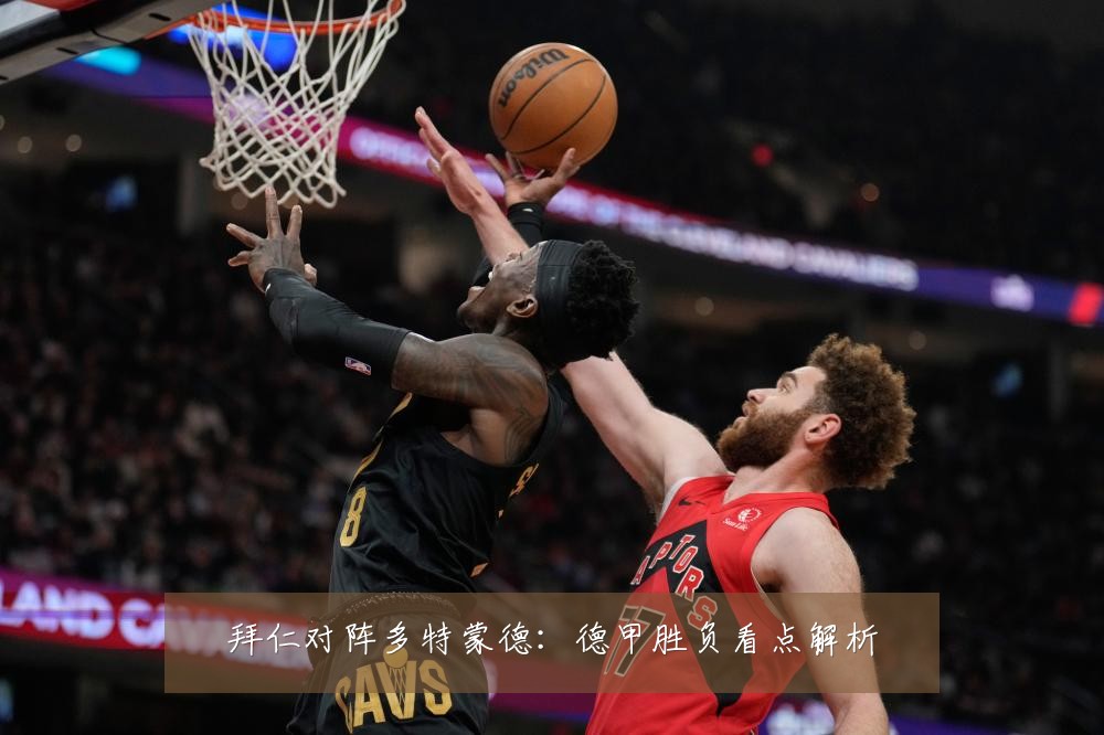 拜仁对阵多特蒙德：德甲胜负看点解析